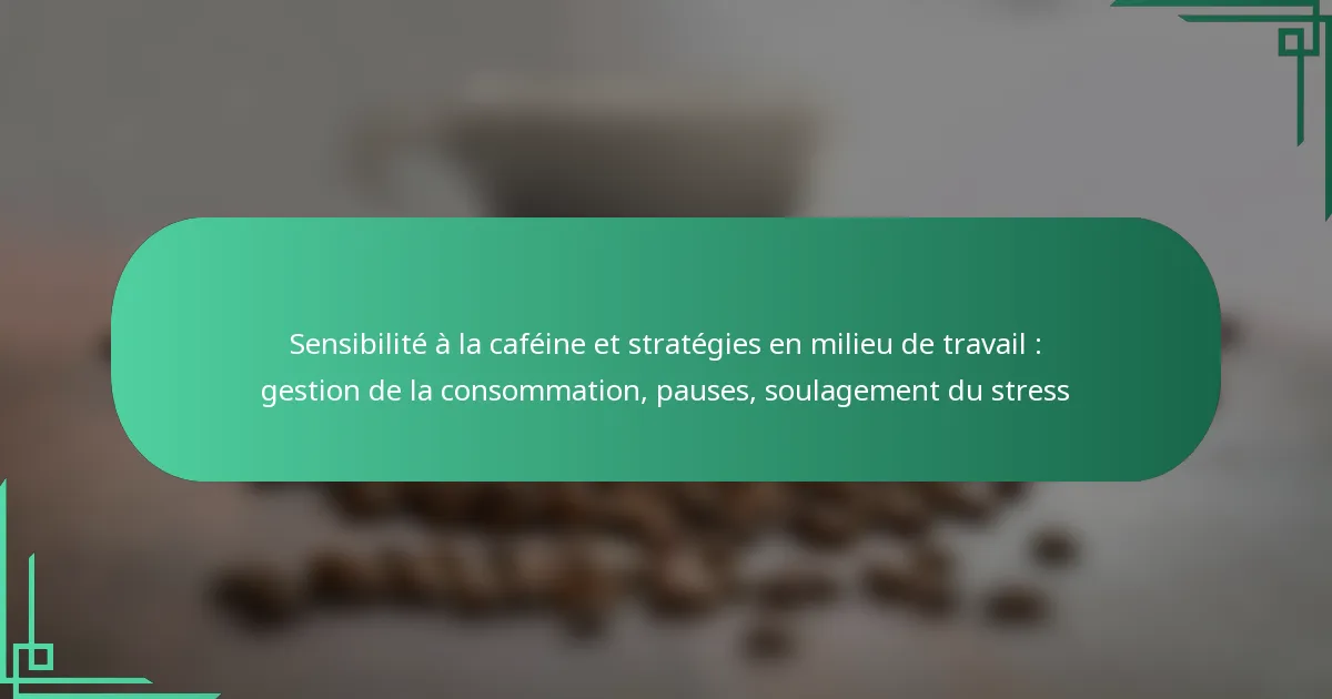 featured-image-sensibilite-a-la-cafeine-et-strategies-en-milieu-de-travail-gestion-de-la-consommation-pauses-soulagement-du-stress