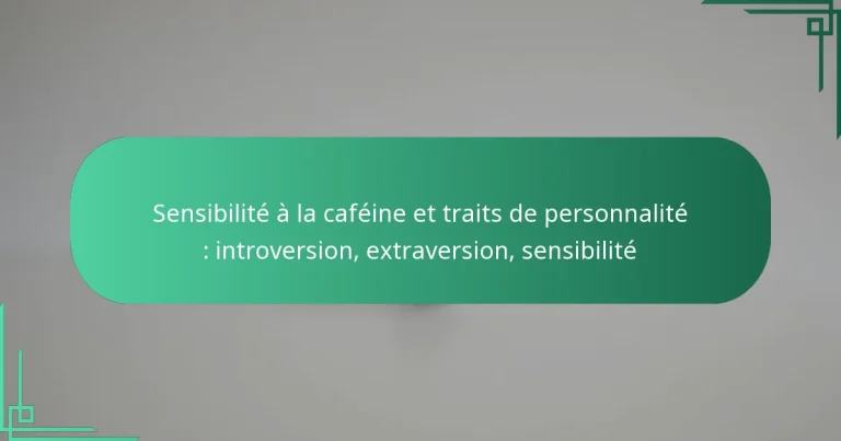 featured-image-sensibilite-a-la-cafeine-et-traits-de-personnalite-introversion-etraversion-sensibilite