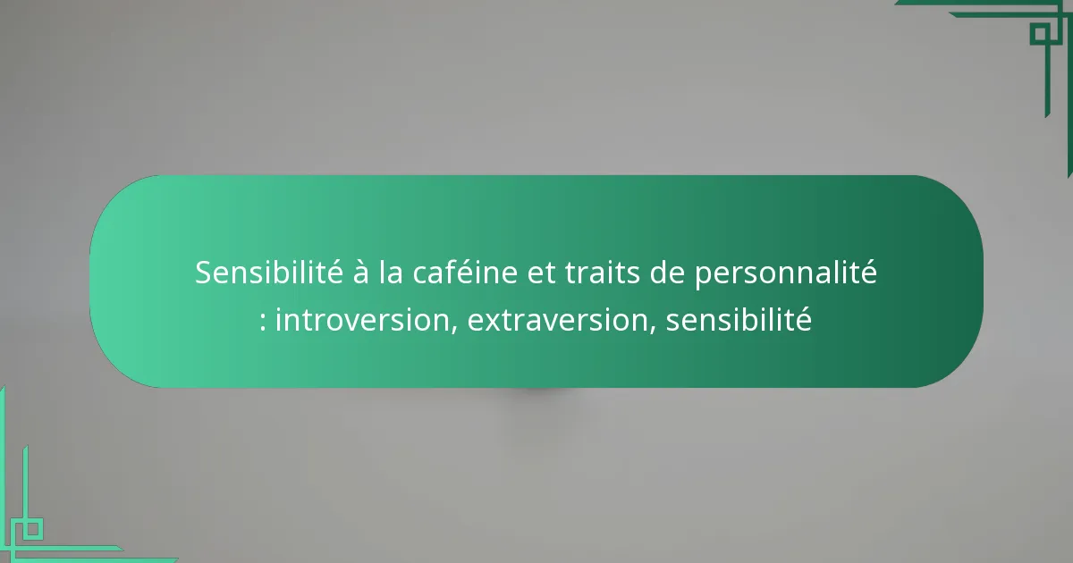 featured-image-sensibilite-a-la-cafeine-et-traits-de-personnalite-introversion-etraversion-sensibilite