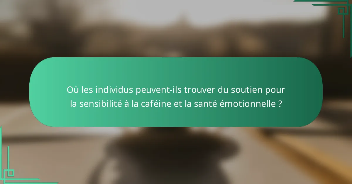 Où les individus peuvent-ils trouver du soutien pour la sensibilité à la caféine et la santé émotionnelle ?