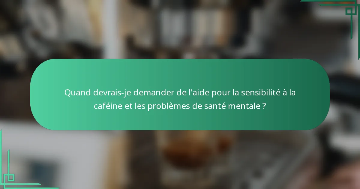 Quand devrais-je demander de l'aide pour la sensibilité à la caféine et les problèmes de santé mentale ?