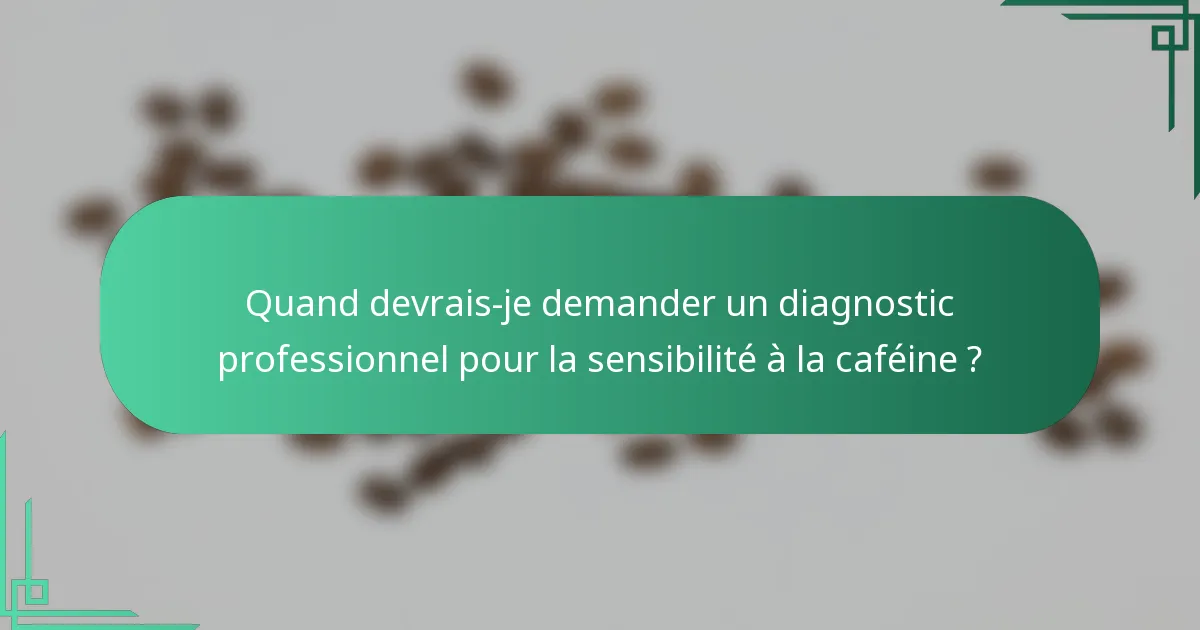 Quand devrais-je demander un diagnostic professionnel pour la sensibilité à la caféine ?