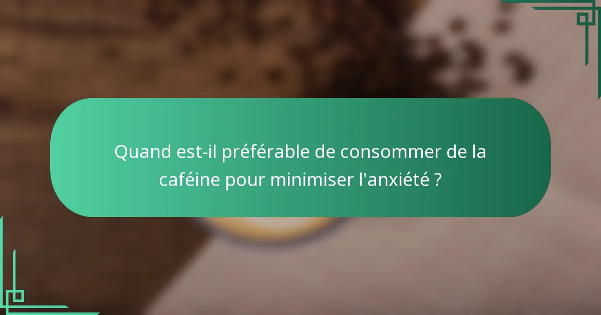 Quand est-il préférable de consommer de la caféine pour minimiser l'anxiété ?