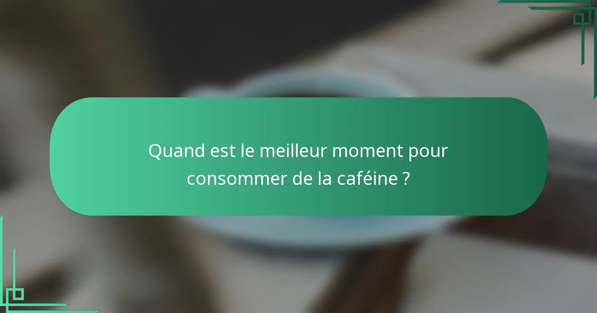 Quand est le meilleur moment pour consommer de la caféine ?
