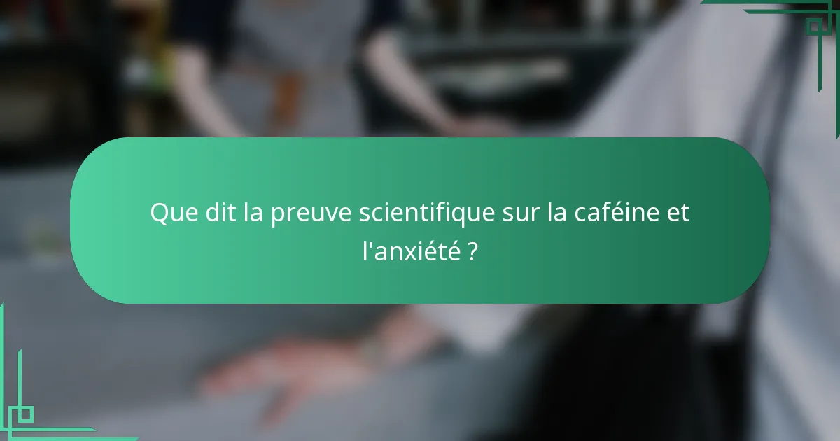 Que dit la preuve scientifique sur la caféine et l'anxiété ?