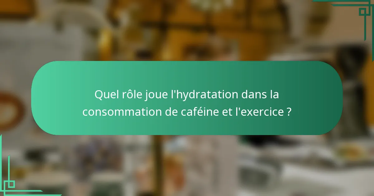 Quel rôle joue l'hydratation dans la consommation de caféine et l'exercice ?