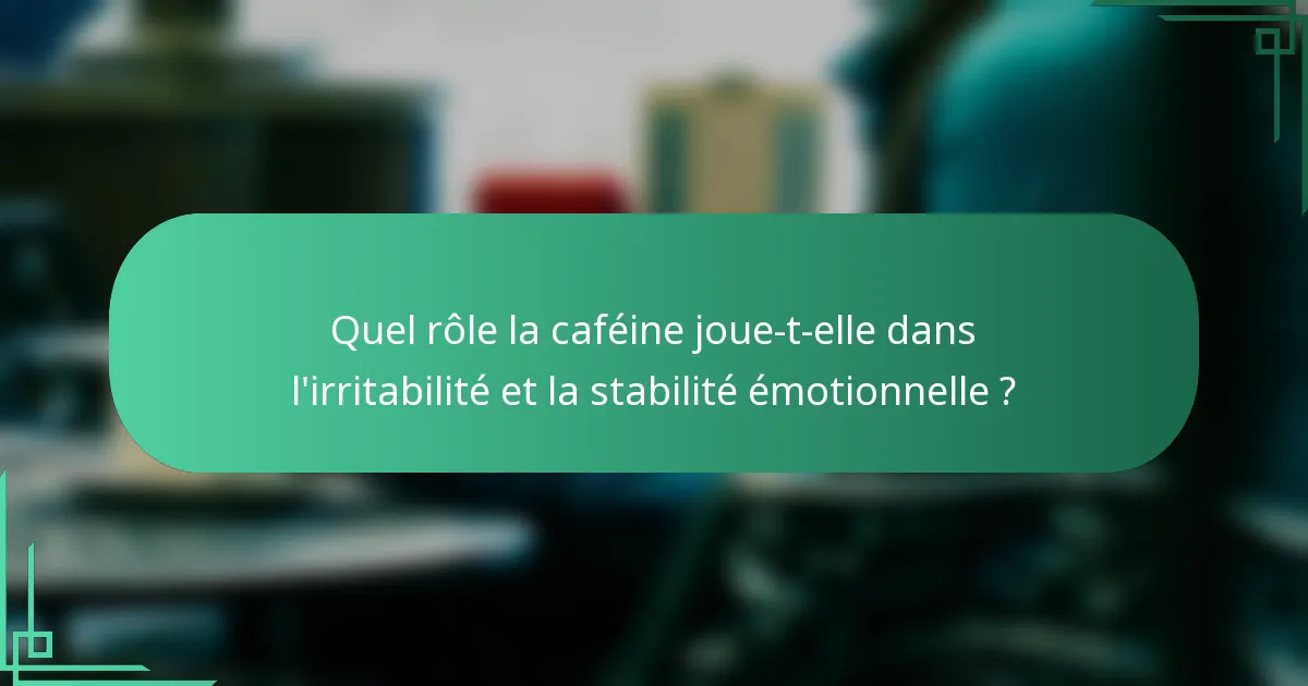 Quel rôle la caféine joue-t-elle dans l'irritabilité et la stabilité émotionnelle ?