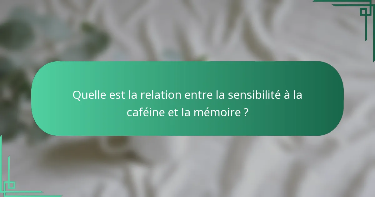 Quelle est la relation entre la sensibilité à la caféine et la mémoire ?