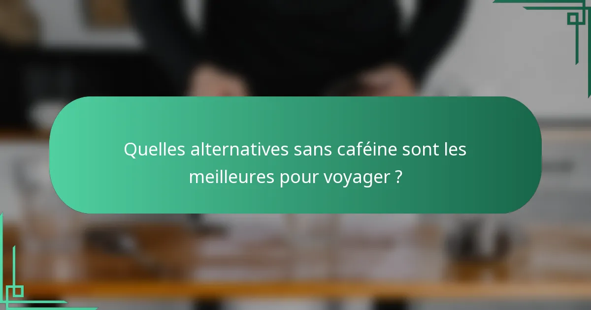 Quelles alternatives sans caféine sont les meilleures pour voyager ?