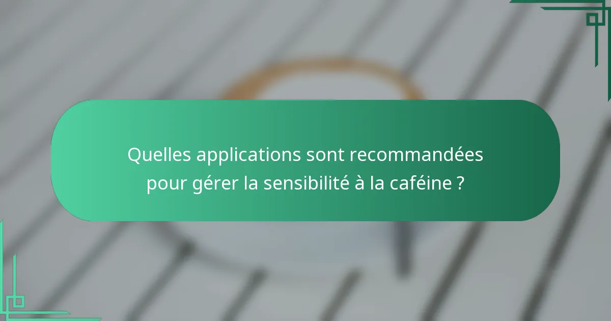 Quelles applications sont recommandées pour gérer la sensibilité à la caféine ?