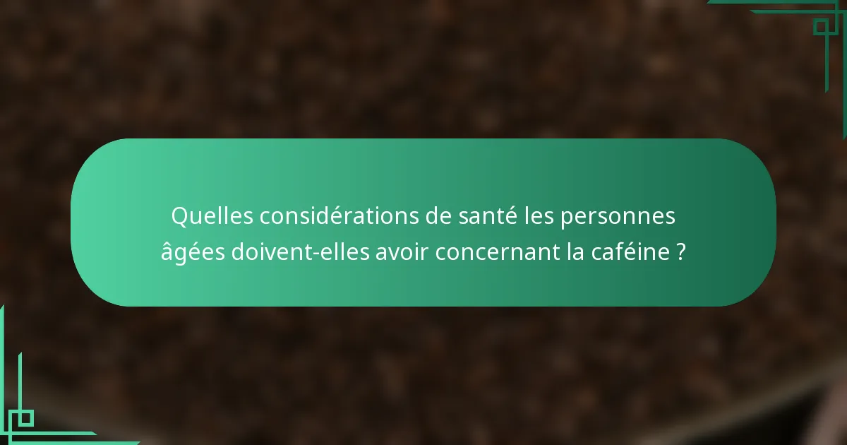 Quelles considérations de santé les personnes âgées doivent-elles avoir concernant la caféine ?
