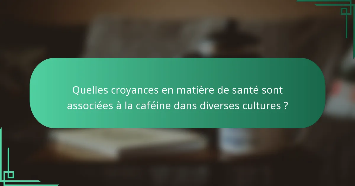 Quelles croyances en matière de santé sont associées à la caféine dans diverses cultures ?