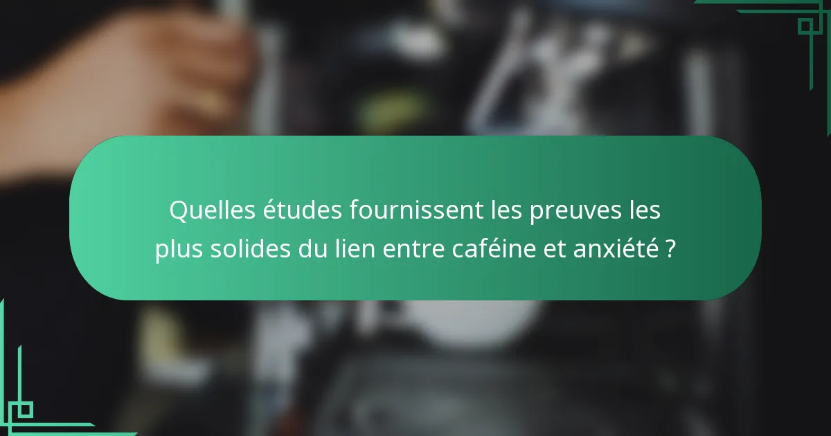 Quelles études fournissent les preuves les plus solides du lien entre caféine et anxiété ?