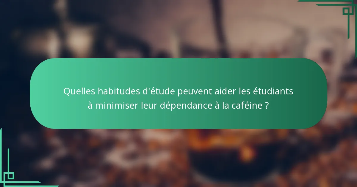 Quelles habitudes d'étude peuvent aider les étudiants à minimiser leur dépendance à la caféine ?