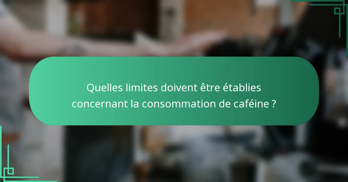 Quelles limites doivent être établies concernant la consommation de caféine ?