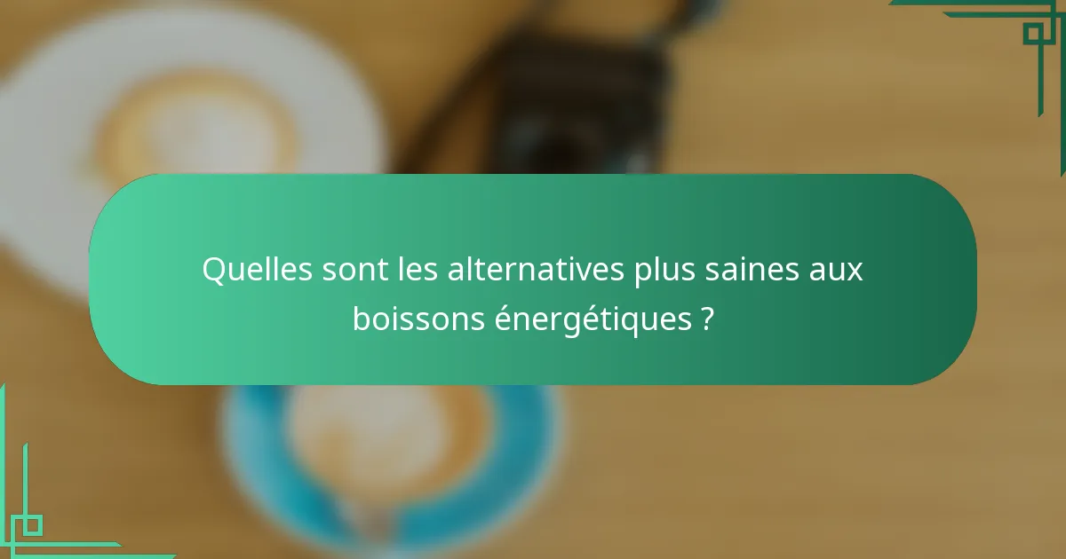 Quelles sont les alternatives plus saines aux boissons énergétiques ?