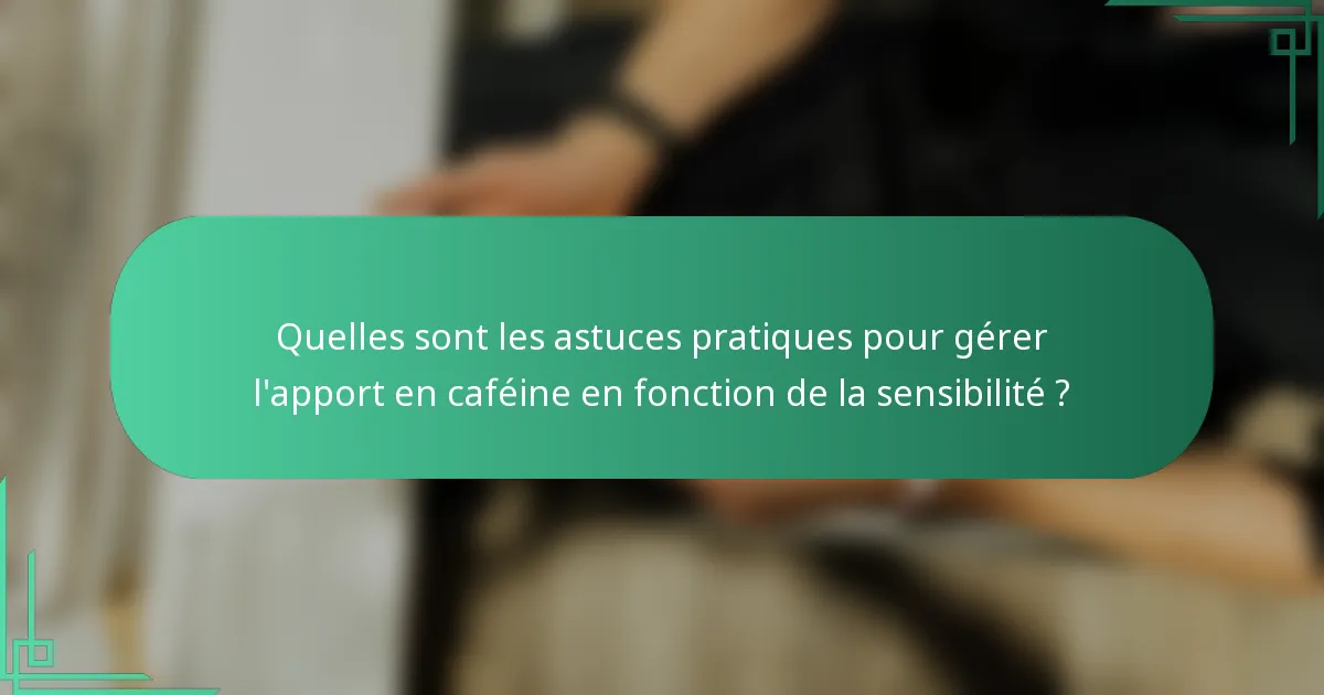 Quelles sont les astuces pratiques pour gérer l'apport en caféine en fonction de la sensibilité ?