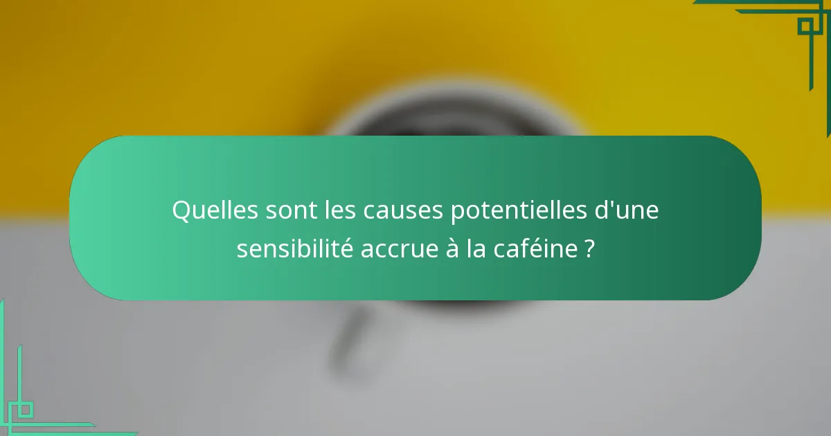 Quelles sont les causes potentielles d'une sensibilité accrue à la caféine ?