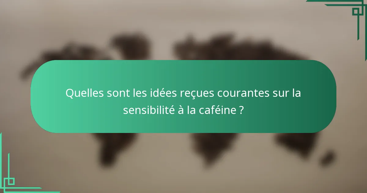 Quelles sont les idées reçues courantes sur la sensibilité à la caféine ?
