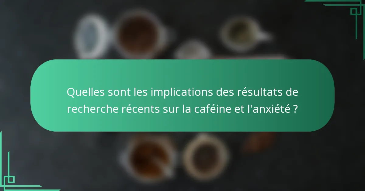 Quelles sont les implications des résultats de recherche récents sur la caféine et l'anxiété ?