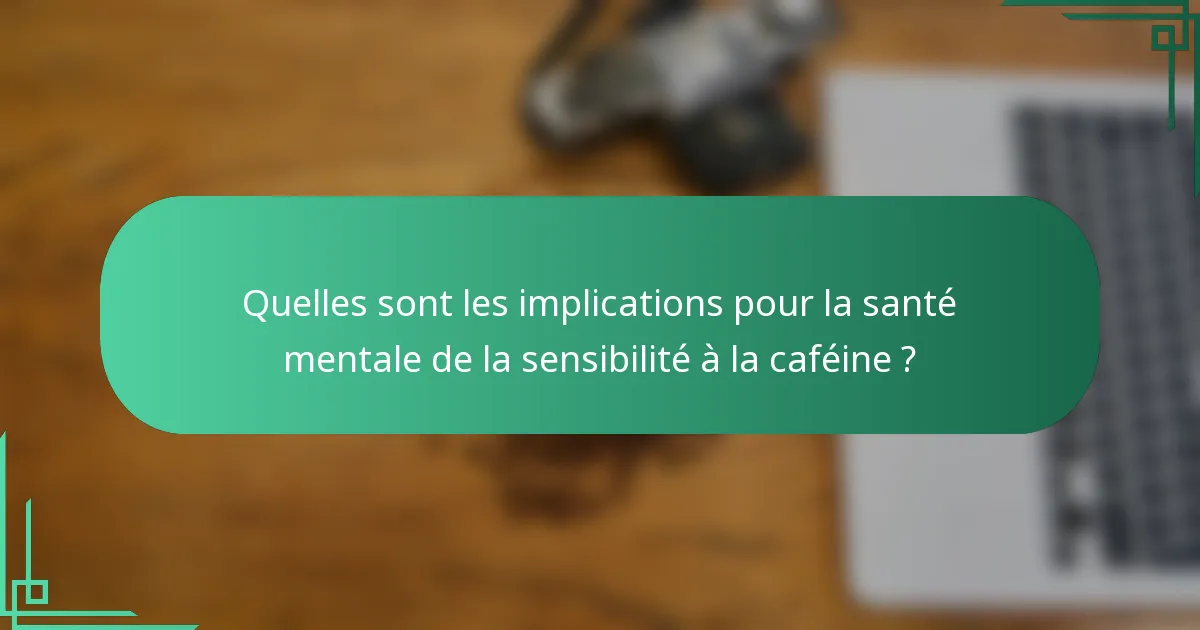 Quelles sont les implications pour la santé mentale de la sensibilité à la caféine ?