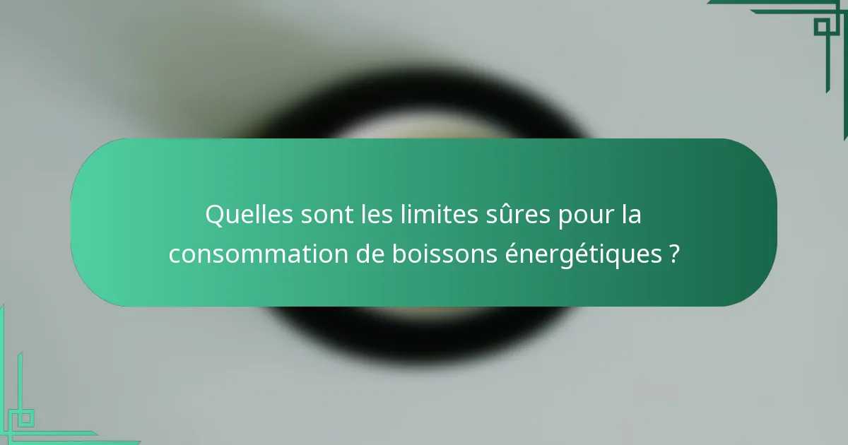 Quelles sont les limites sûres pour la consommation de boissons énergétiques ?