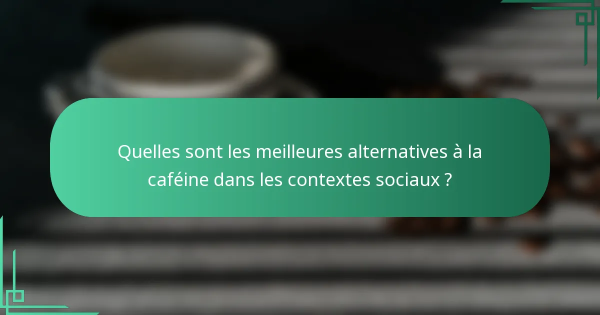Quelles sont les meilleures alternatives à la caféine dans les contextes sociaux ?