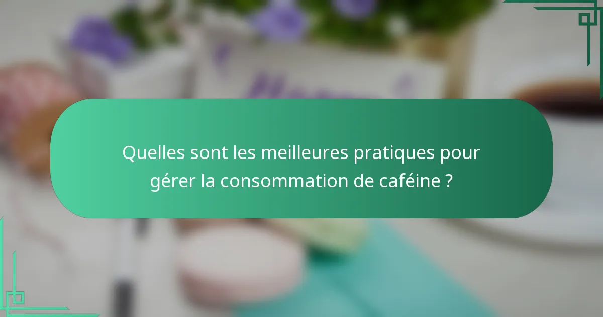 Quelles sont les meilleures pratiques pour gérer la consommation de caféine ?