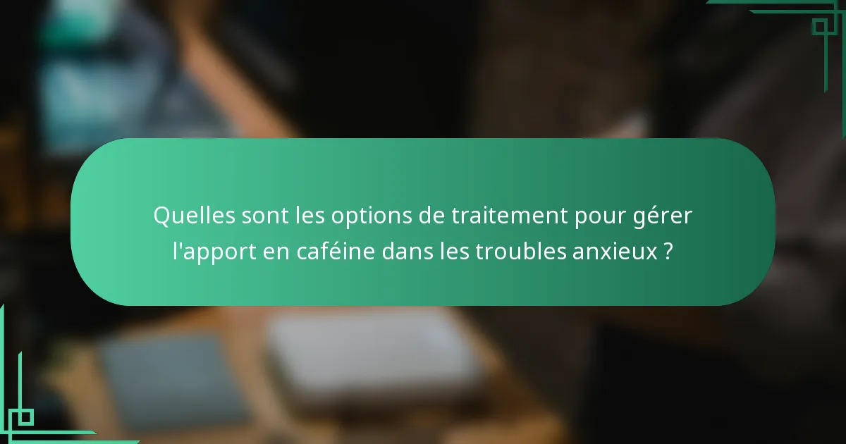 Quelles sont les options de traitement pour gérer l'apport en caféine dans les troubles anxieux ?