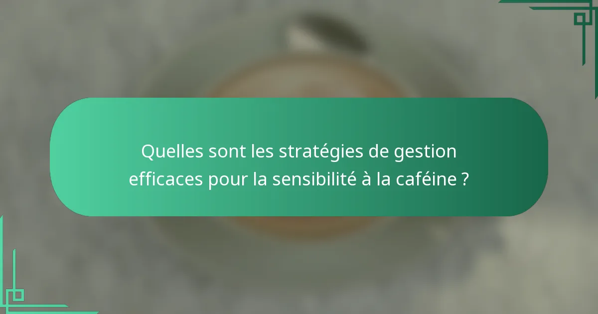 Quelles sont les stratégies de gestion efficaces pour la sensibilité à la caféine ?