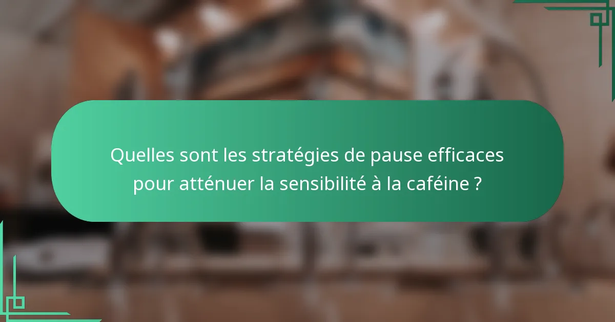 Quelles sont les stratégies de pause efficaces pour atténuer la sensibilité à la caféine ?