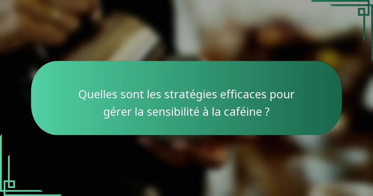 Quelles sont les stratégies efficaces pour gérer la sensibilité à la caféine ?