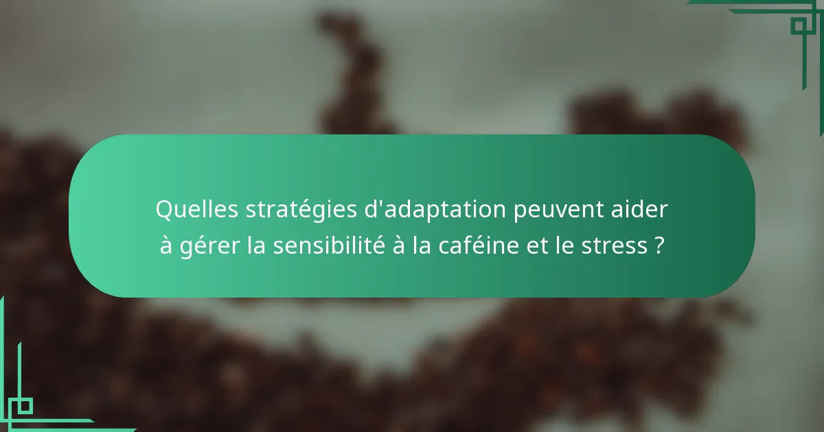 Quelles stratégies d'adaptation peuvent aider à gérer la sensibilité à la caféine et le stress ?