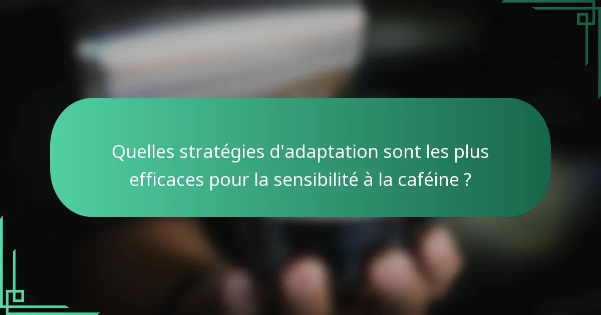Quelles stratégies d'adaptation sont les plus efficaces pour la sensibilité à la caféine ?