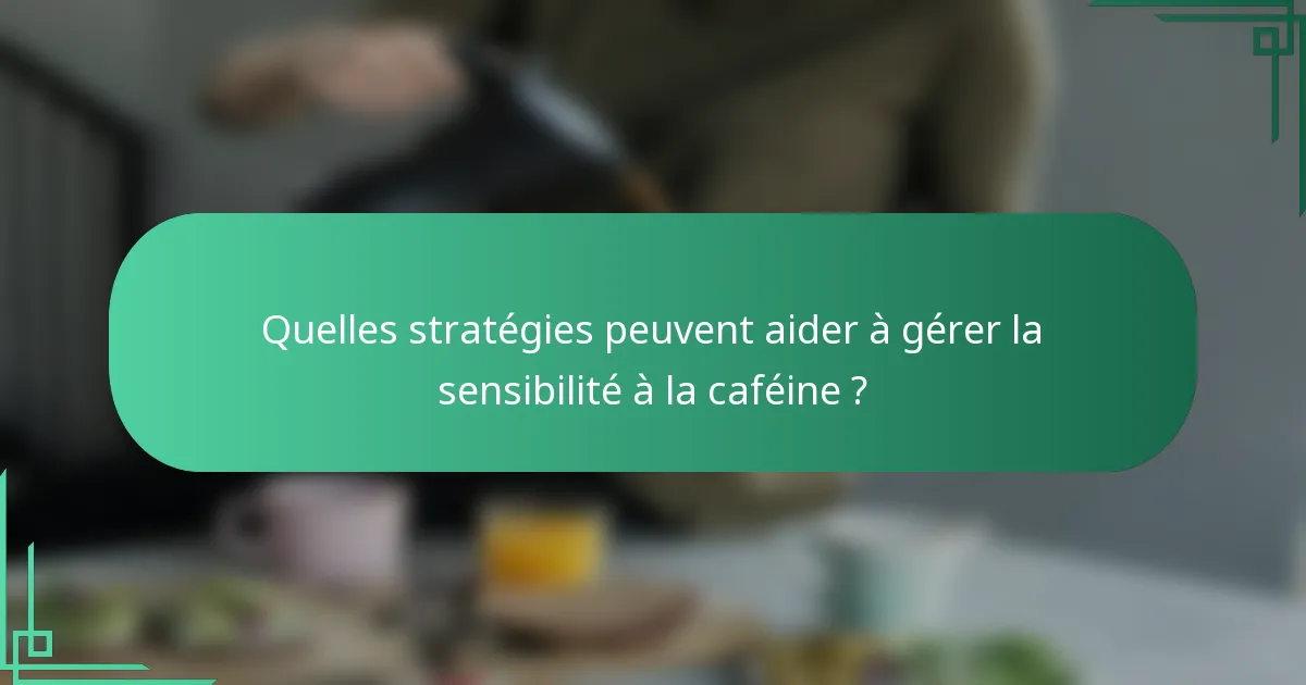 Quelles stratégies peuvent aider à gérer la sensibilité à la caféine ?