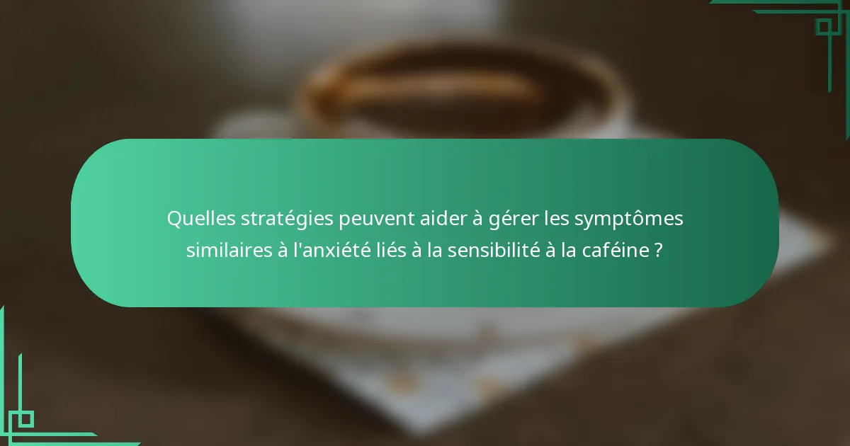 Quelles stratégies peuvent aider à gérer les symptômes similaires à l'anxiété liés à la sensibilité à la caféine ?