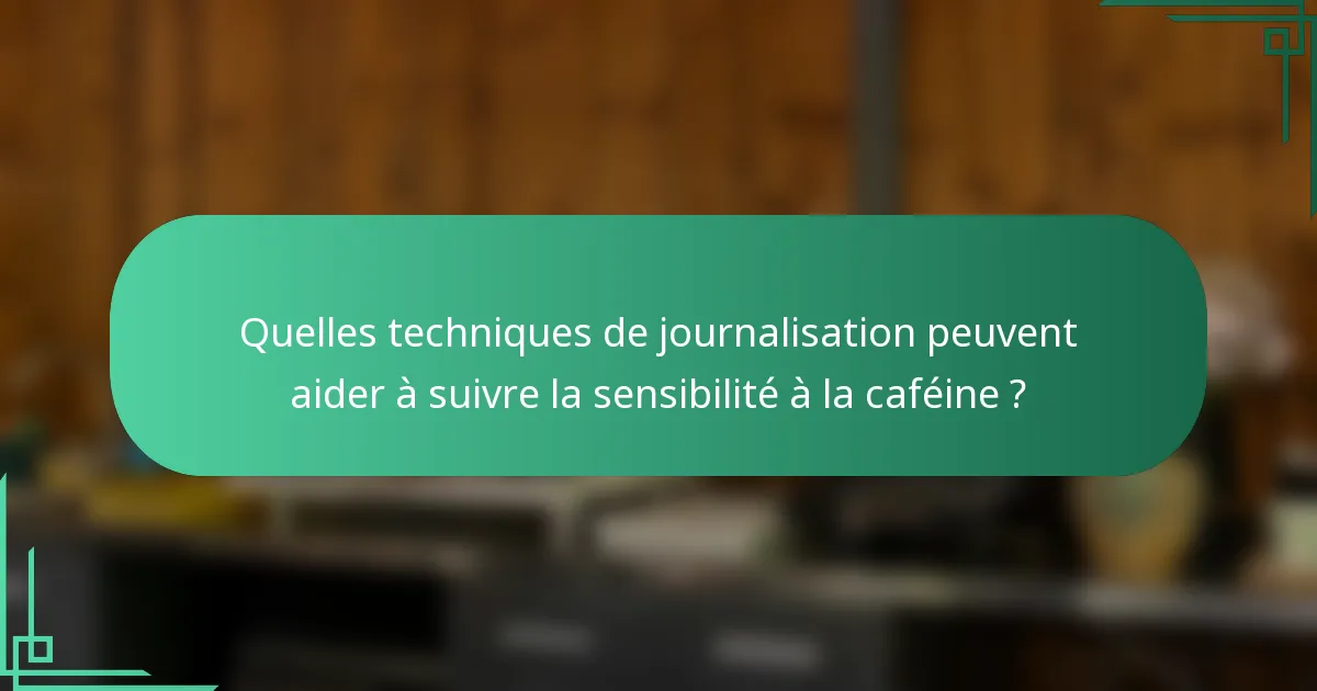Quelles techniques de journalisation peuvent aider à suivre la sensibilité à la caféine ?