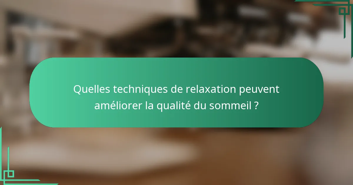 Quelles techniques de relaxation peuvent améliorer la qualité du sommeil ?