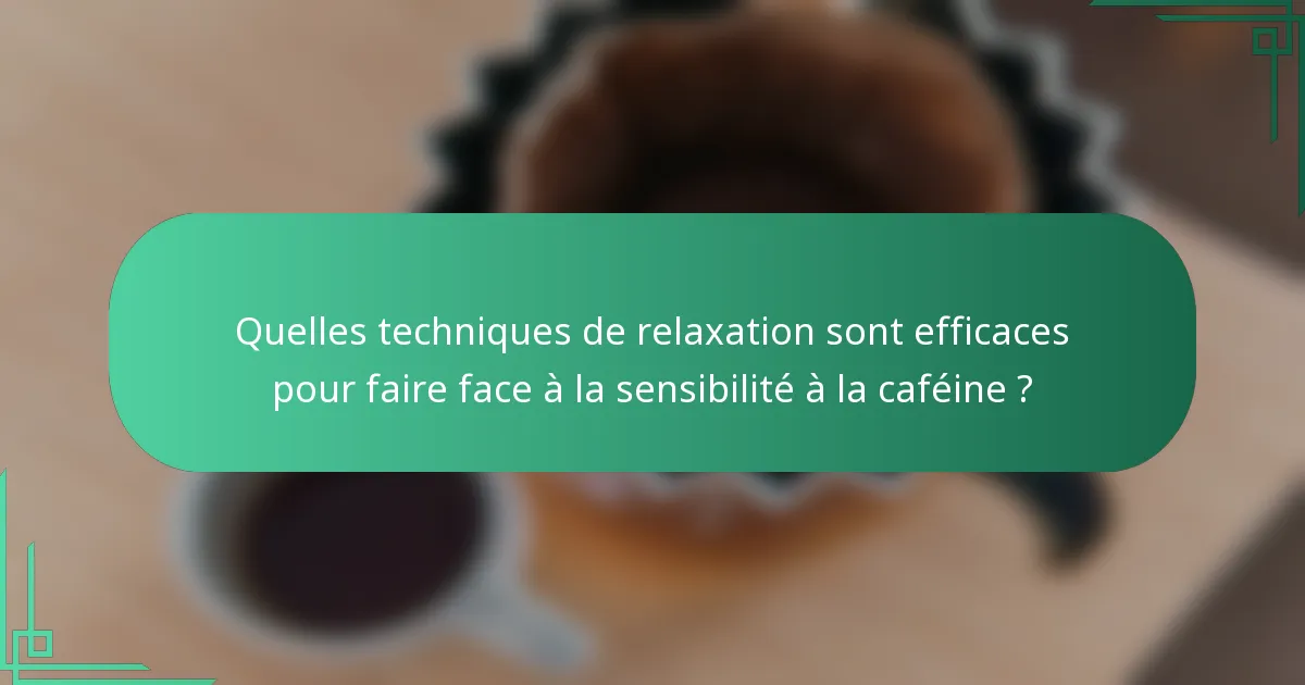 Quelles techniques de relaxation sont efficaces pour faire face à la sensibilité à la caféine ?