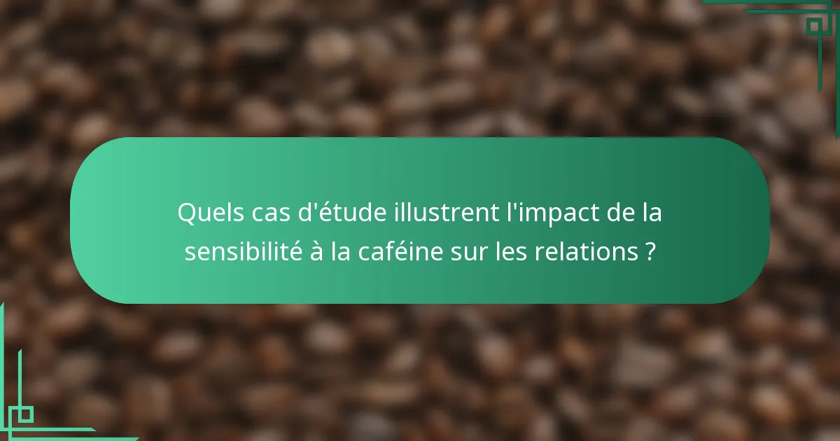 Quels cas d'étude illustrent l'impact de la sensibilité à la caféine sur les relations ?