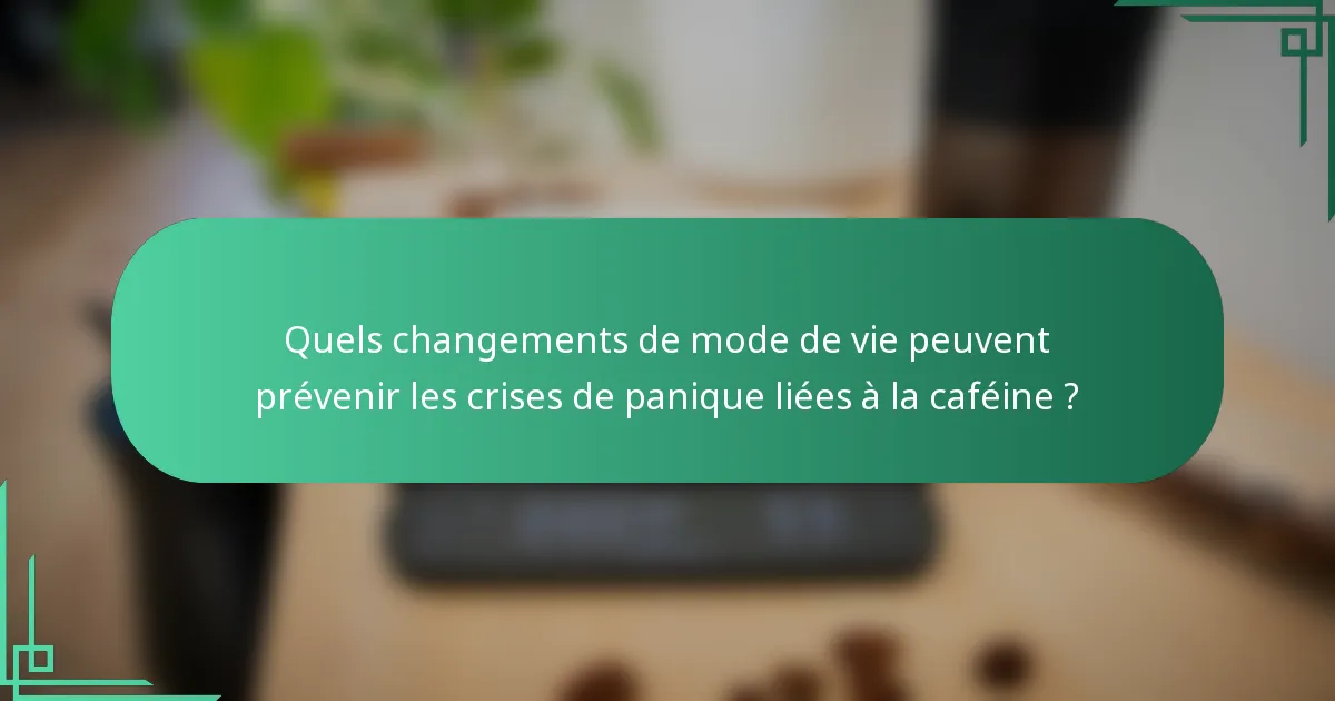 Quels changements de mode de vie peuvent prévenir les crises de panique liées à la caféine ?