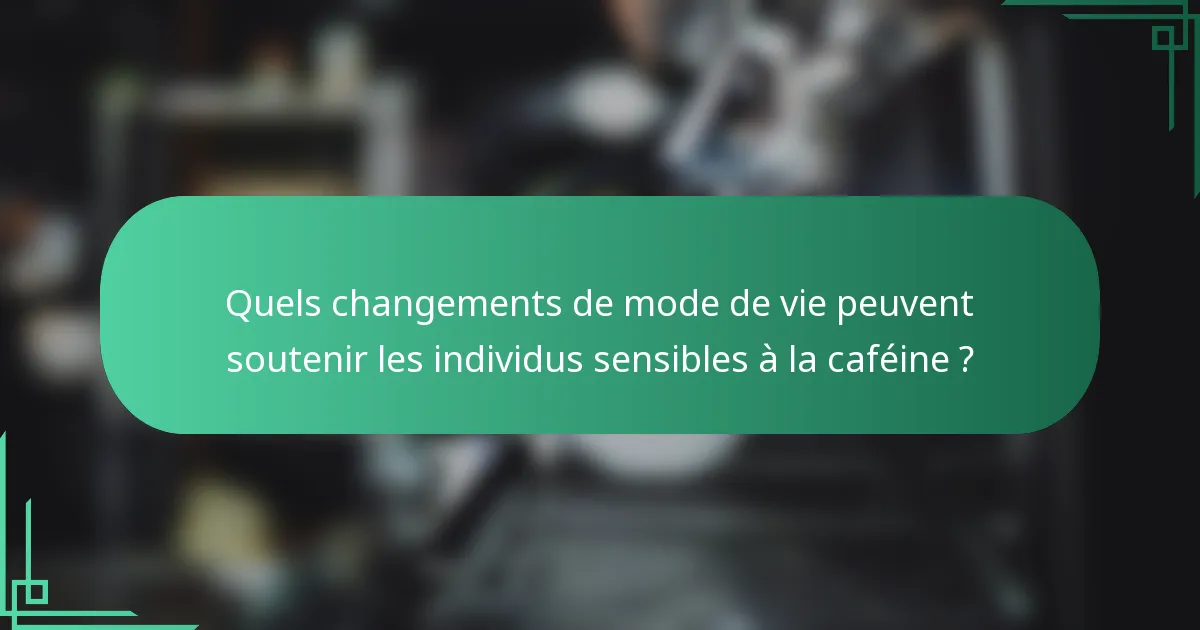 Quels changements de mode de vie peuvent soutenir les individus sensibles à la caféine ?