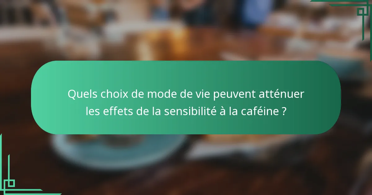 Quels choix de mode de vie peuvent atténuer les effets de la sensibilité à la caféine ?