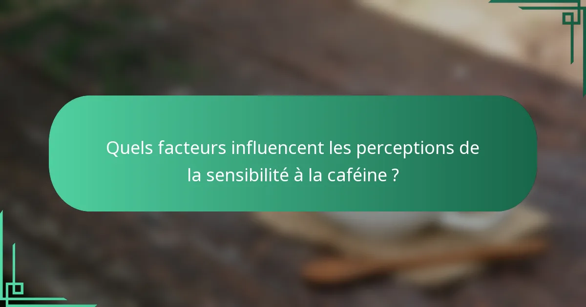 Quels facteurs influencent les perceptions de la sensibilité à la caféine ?