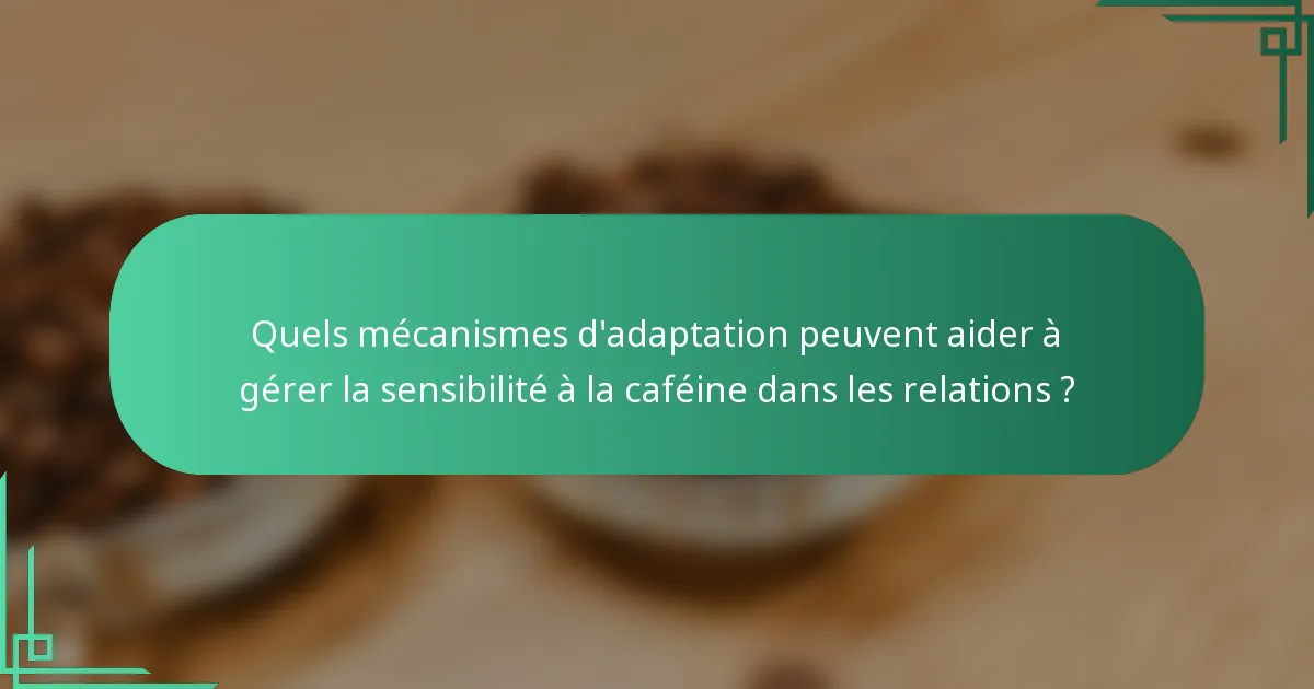 Quels mécanismes d'adaptation peuvent aider à gérer la sensibilité à la caféine dans les relations ?