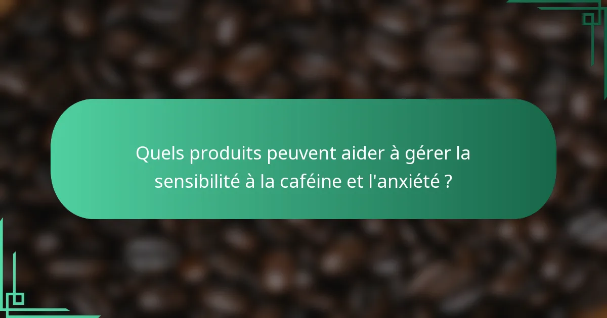 Quels produits peuvent aider à gérer la sensibilité à la caféine et l'anxiété ?