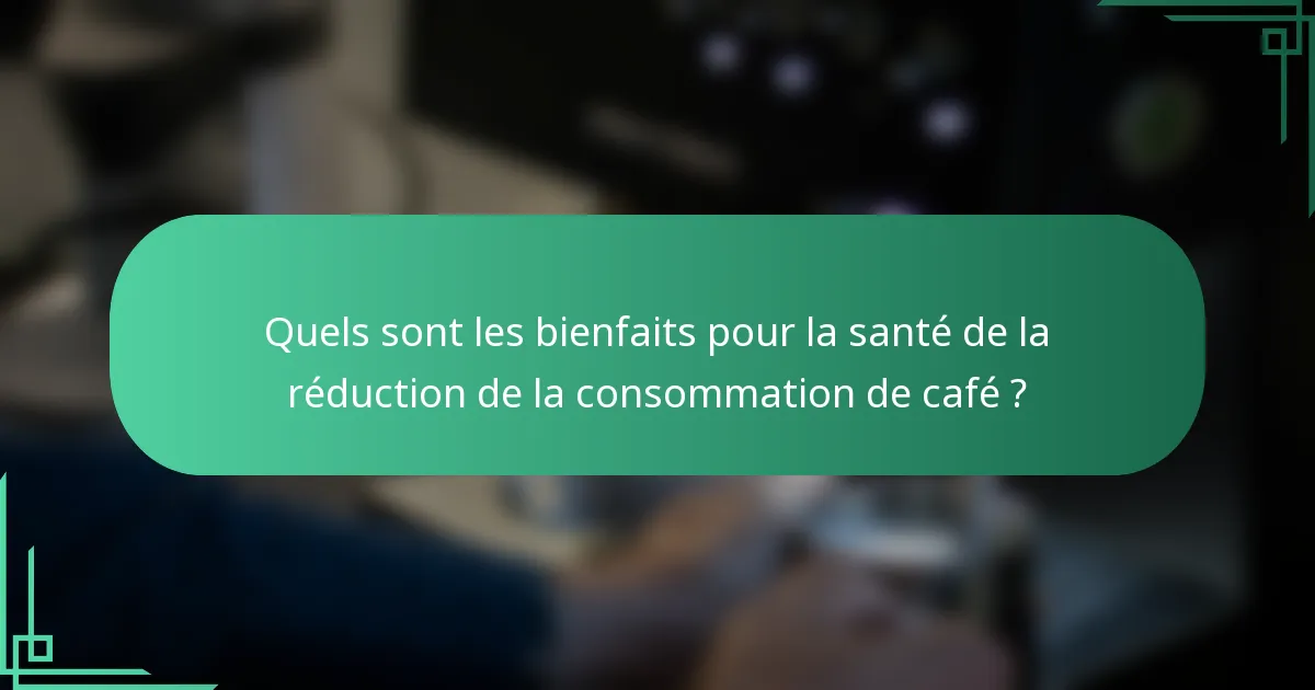 Quels sont les bienfaits pour la santé de la réduction de la consommation de café ?
