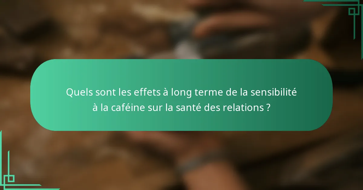 Quels sont les effets à long terme de la sensibilité à la caféine sur la santé des relations ?