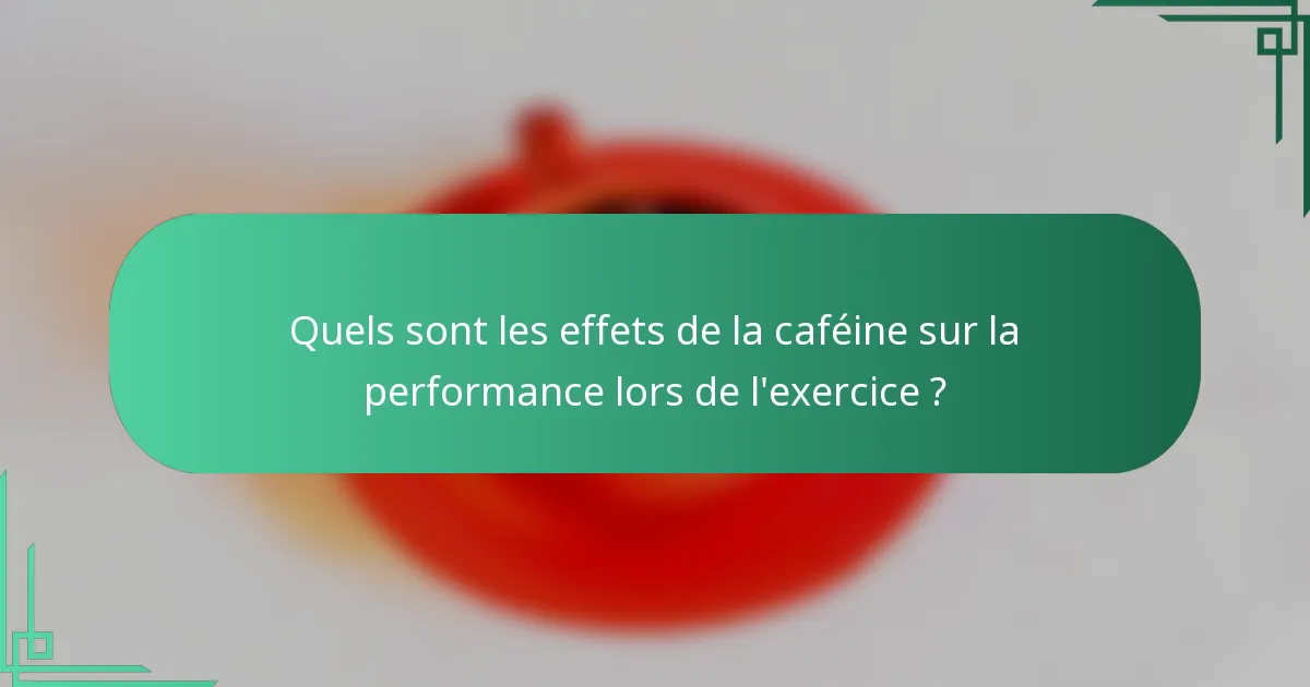 Quels sont les effets de la caféine sur la performance lors de l'exercice ?