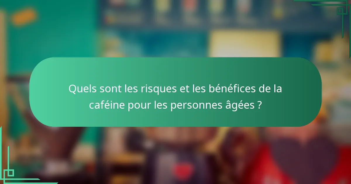 Quels sont les risques et les bénéfices de la caféine pour les personnes âgées ?